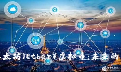 深入了解以太坊（Ether）虚拟币：未来的区块链革命