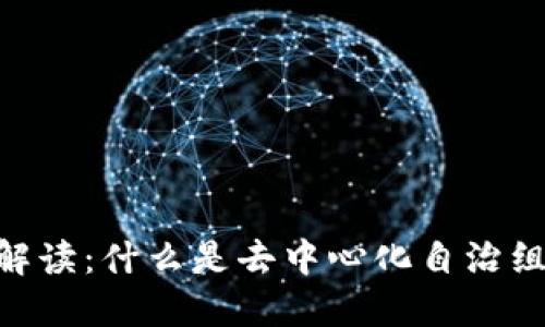 虚拟币DAO解读：什么是去中心化自治组织及其影响
