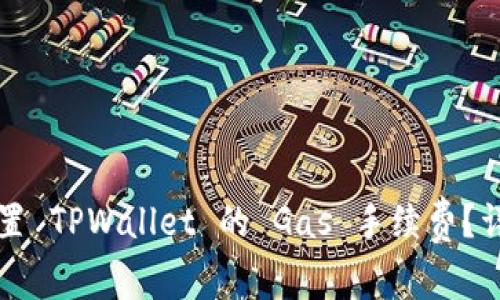 如何设置 TPWallet 的 Gas 手续费？详细指南