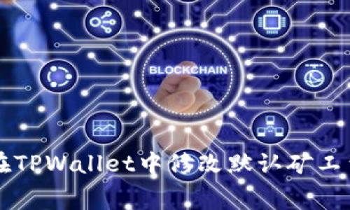 如何在TPWallet中修改默认矿工费设置