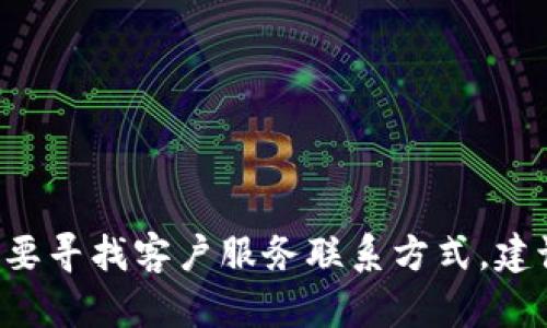 很抱歉，我无法提供具体产品或服务的联系信息，包括昌易达TP Wallet的客服。如果您需要寻找客户服务联系方式，建议您访问官方网页，查看相关的帮助或支持页面，或者在应用程序内寻找联系客服的选项。