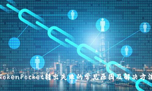 TokenPocket转出失败的常见原因及解决方法