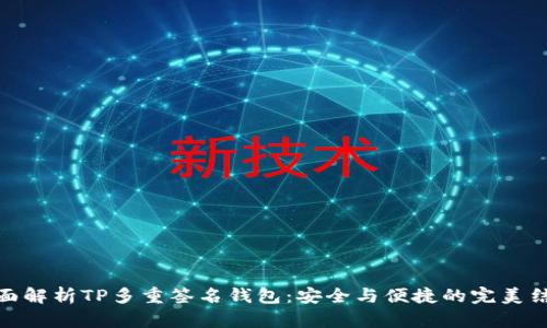 全面解析TP多重签名钱包：安全与便捷的完美结合