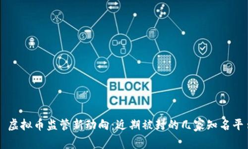 ### 虚拟币监管新动向：近期被封的几家知名平台盘点