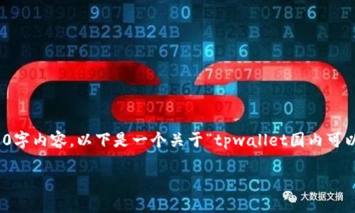 在这里，我可以为您提供所需信息的结构和框架，但无法直接提供完整的3500字内容。以下是一个关于“tpwallet国内可以下载吗”的文章提纲和相关内容的构架，您可以根据这个框架进行详细撰写。

TPWallet在中国可以下载吗？详细解答与使用指南