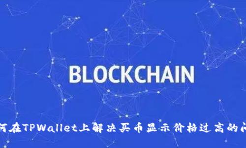 如何在TPWallet上解决买币显示价格过高的问题