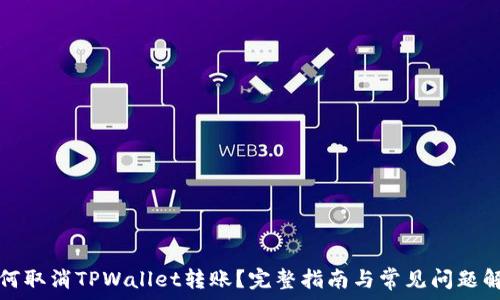   
如何取消TPWallet转账？完整指南与常见问题解析