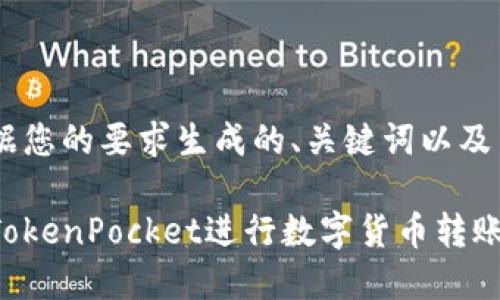 以下是根据您的要求生成的、关键词以及内容大纲：

如何使用TokenPocket进行数字货币转账：新手指南