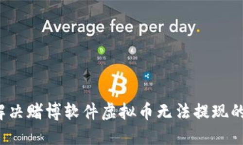 如何解决赌博软件虚拟币无法提现的问题？