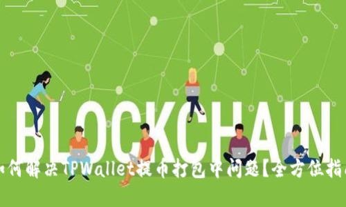 如何解决TPWallet提币打包中问题？全方位指南