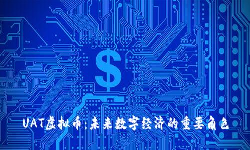 UAT虚拟币：未来数字经济的重要角色