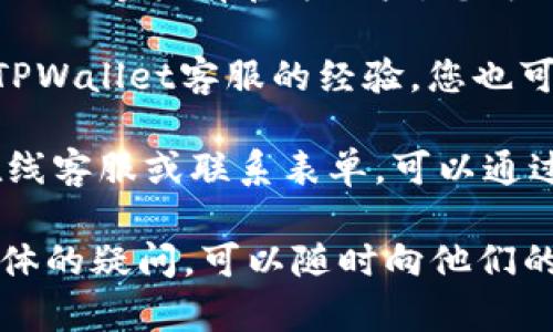 要找到TPWallet的客服电话，可以通过以下几个步骤进行查询：

1. **访问官方网站**：首先，您可以通过访问TPWallet的官方网站来查找客服电话。一般来说，官方网站会提供客户服务的联系方式，包括电话号码、电子邮件等信息。

2. **检查客服支持页面**：很多时候，官方网站会有专门的客服支持页面，在该页面上您可以找到常见问题的解答以及联系客服的具体方式。

3. **社交媒体**：TPWallet可能在社交媒体平台上如Facebook、Twitter等拥有官方账户，您可以通过这些平台直接联系他们的客服团队。

4. **论坛和社区**：有些用户可能在论坛或社区中分享了他们联系TPWallet客服的经验，您也可以在这类平台上寻找相关信息。

5. **联系客服表单**：如果找不到直接的电话号码，官网上可能有在线客服或联系表单，可以通过填写相关信息来获取帮助。

通过以上几种方式，您应该能够找到TPWallet的客服电话。如果有具体的疑问，可以随时向他们的客服团队咨询。