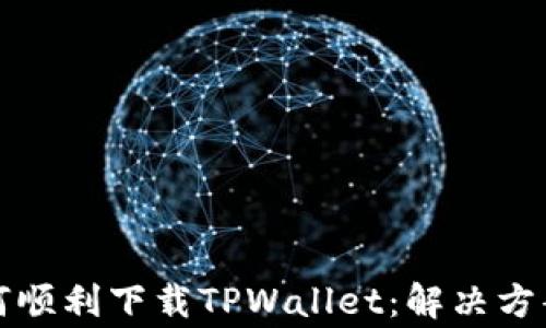 
华为手机如何顺利下载TPWallet：解决方案与常见问题