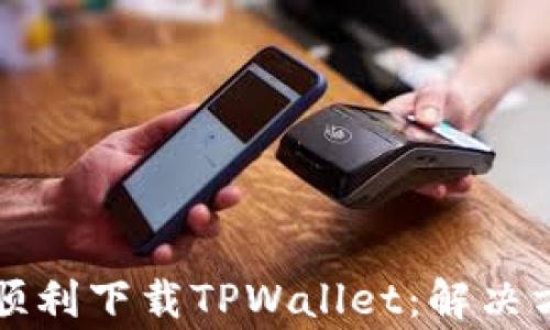 
华为手机如何顺利下载TPWallet：解决方案与常见问题
