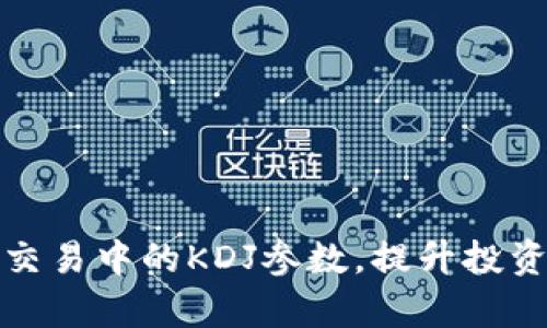 如何虚拟币交易中的KDJ参数，提升投资决策有效性