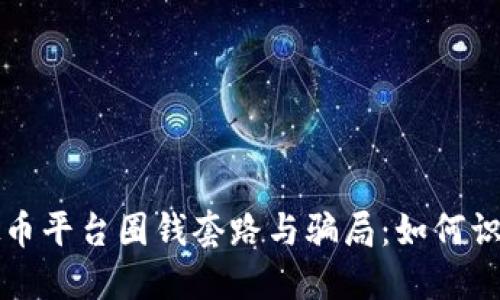 揭露虚拟币平台圈钱套路与骗局：如何识别与防范