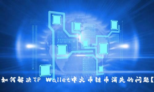 如何解决TP Wallet中火币链币消失的问题？