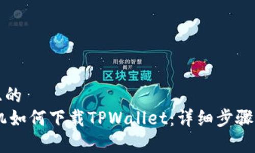 思考一个且的  
苹果12手机如何下载TPWallet：详细步骤与注意事项