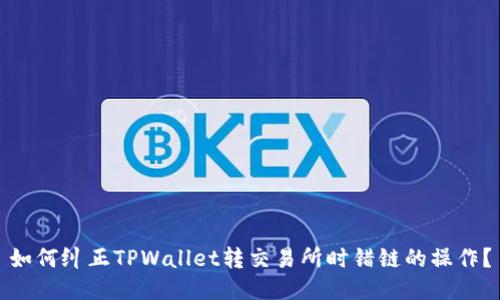 如何纠正TPWallet转交易所时错链的操作？