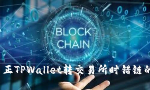如何纠正TPWallet转交易所时错链的操作？