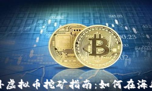 
2023年国外虚拟币挖矿指南：如何在海外成功挖矿？