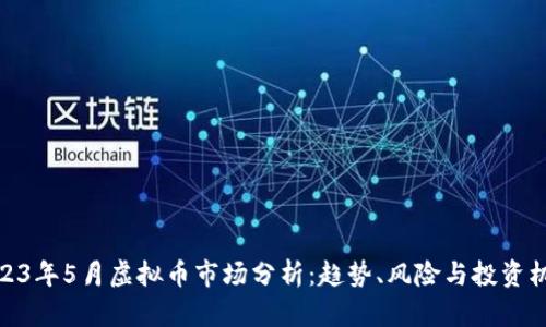 2023年5月虚拟币市场分析：趋势、风险与投资机会