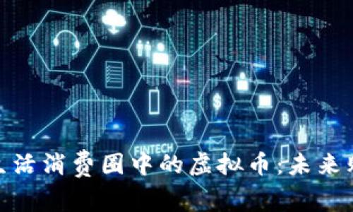探索精致生活消费圈中的虚拟币：未来购物新体验