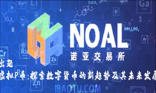 出题 
虚拟P币：探索数字货币的新趋势及其未来发展