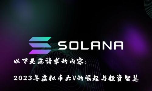 以下是您请求的内容：

2023年虚拟币大V的崛起与投资智慧