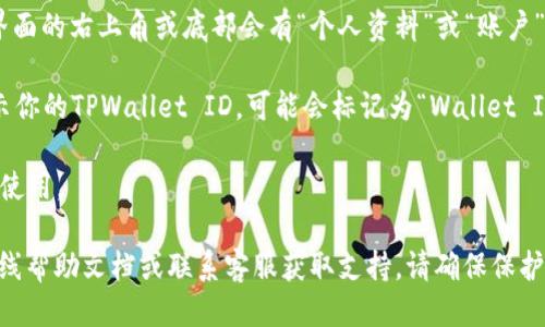 要找到TPWallet的ID，可以遵循以下步骤：

1. **打开TPWallet应用**：确保你已经下载并安装TPWallet应用程序。

2. **登录账户**：输入你的账户信息登录到TPWallet。如果你还没有账户，可以通过注册来创建一个。

3. **访问个人资料或账户设置**：登录后，通常在主界面的右上角或底部会有“个人资料”或“账户”选项。点击进入。

4. **寻找ID**：在个人资料或设置页面中，通常会显示你的TPWallet ID，可能会标记为“Wallet ID”、“账户ID”或“用户ID”。

5. **复制ID**：找到ID后，你可以点击复制，方便以后使用。

如果你在任何步骤遇到困难，可以查阅TPWallet的在线帮助文档或联系客服获取支持。请确保保护好你的钱包信息和个人账号，以防止未经授权的访问。