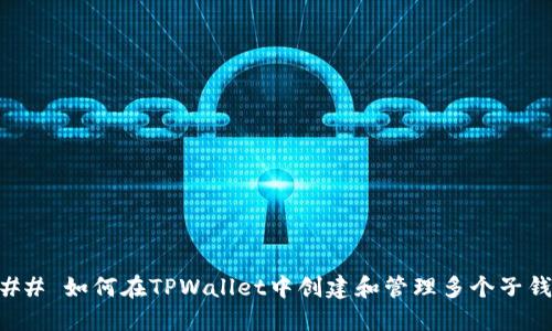 ### 如何在TPWallet中创建和管理多个子钱包