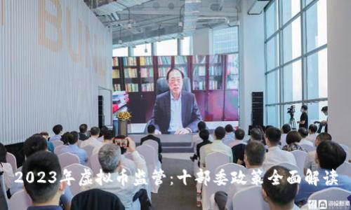 2023年虚拟币监管：十部委政策全面解读