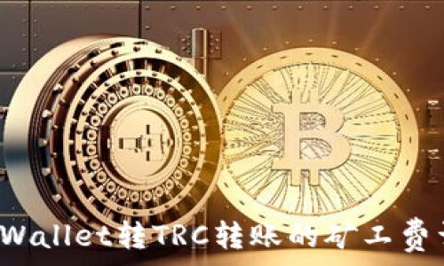   
TP Wallet转TRC转账的矿工费详解