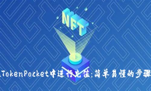 如何在TokenPocket中进行充值：简单易懂的步骤和技巧