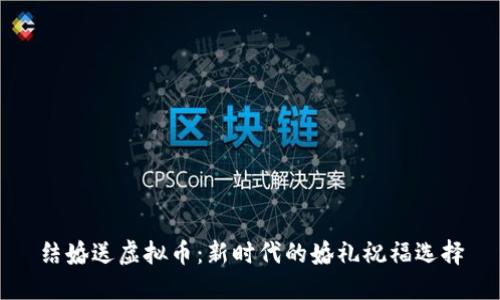 结婚送虚拟币：新时代的婚礼祝福选择