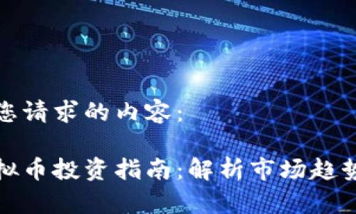 下面是您请求的内容：

淮南虚拟币投资指南：解析市场趋势与风险