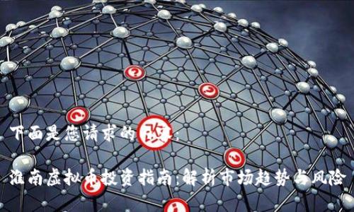 下面是您请求的内容：

淮南虚拟币投资指南：解析市场趋势与风险