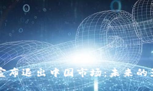 TPWallet宣布退出中国市场：未来的影响与挑战
