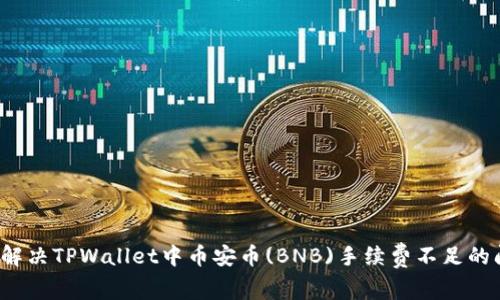如何解决TPWallet中币安币(BNB)手续费不足的问题？