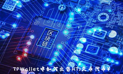   
TPWallet中如何出售HT（火币代币）