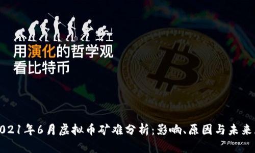 : 2021年6月虚拟币矿难分析：影响、原因与未来展望