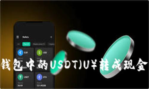 如何将TP钱包中的USDT（U）转成现金：详细指南