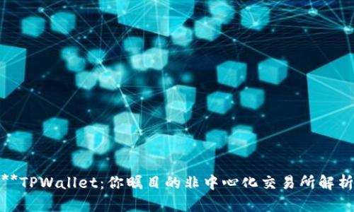 **TPWallet：你瞩目的非中心化交易所解析