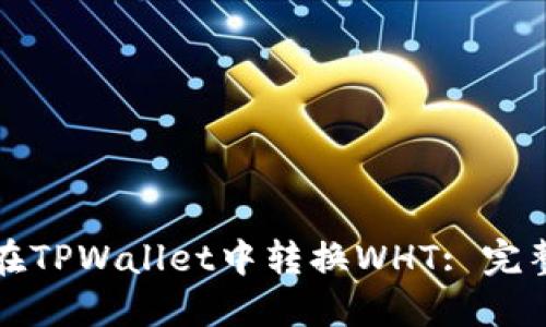 如何在TPWallet中转换WHT: 完整指南