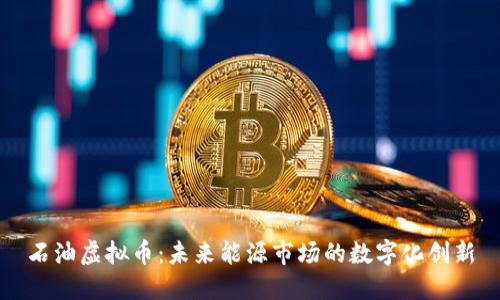 石油虚拟币：未来能源市场的数字化创新