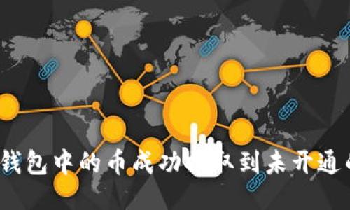 : 如何将TP钱包中的币成功提取到未开通的火币地址？