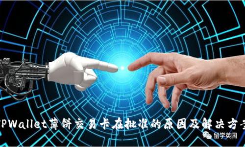 TPWallet薄饼交易卡在批准的原因及解决方案