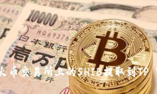 如何将火币交易所上的SHIB提取到TP Wallet？