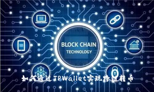 如何通过TPWallet实现跨链转币