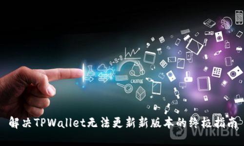 解决TPWallet无法更新新版本的终极指南